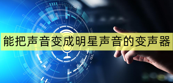 能把声音变成明星声音的变声器