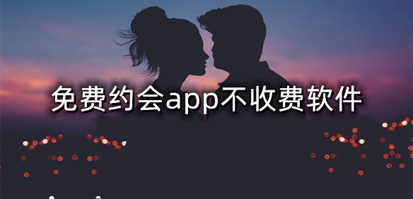 免费约会app不收费软件