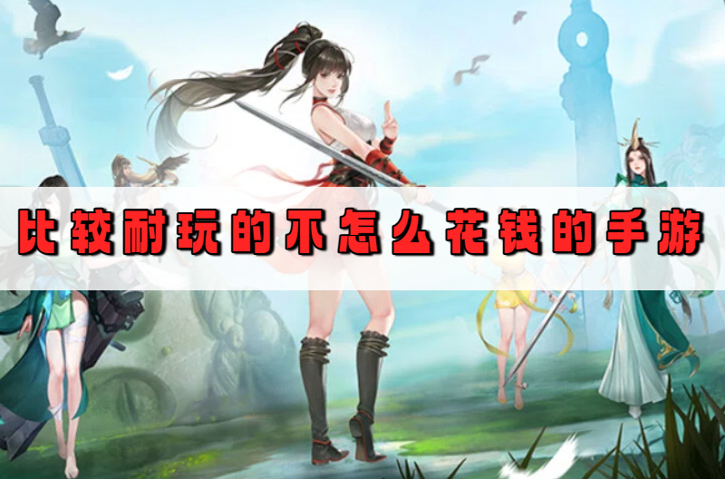 比较耐玩的不怎么花钱的手游