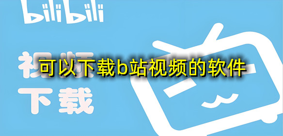 可以下载b站视频的软件