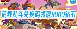 荒野乱斗兑换码领取9000钻石