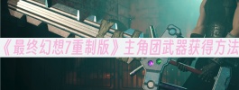 《最终幻想7重制版》主角团武器获得方法