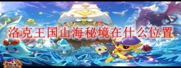洛克王国山海秘境在什么位置