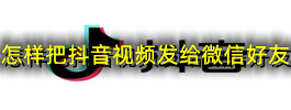 怎样把抖音视频发给微信好友
