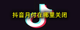 抖音月付在哪里关闭
