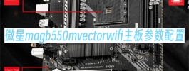 微星magb550mvectorwifi主板参数配置