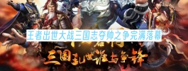 王者出世大战三国志夺帅之争完满落幕