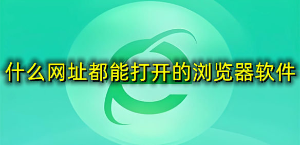 什么网址都能打开的浏览器软件