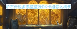 炉石传说多系蓝蓝绿DK卡组怎么构筑