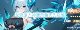 龙魂旅人神话角色优先选谁