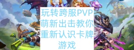 玩转跨服PVP萌新出击教你重新认识卡牌游戏