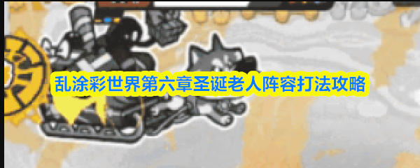 乱涂彩世界第六章圣诞老人阵容打法攻略