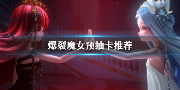 爆裂魔女预抽卡选谁预抽卡角色推荐