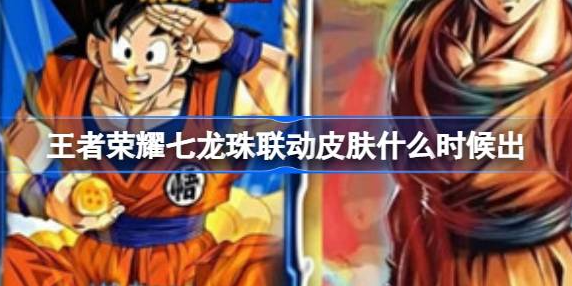 王者荣耀七龙珠联动皮肤什么时候出 王者荣耀七龙珠孙悟空皮肤分享