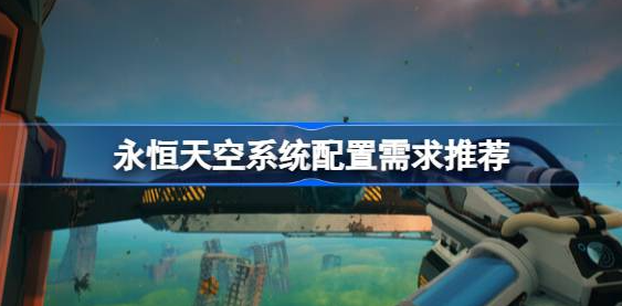 永恒天空需要什么配置-永恒天空系统配置需求推荐