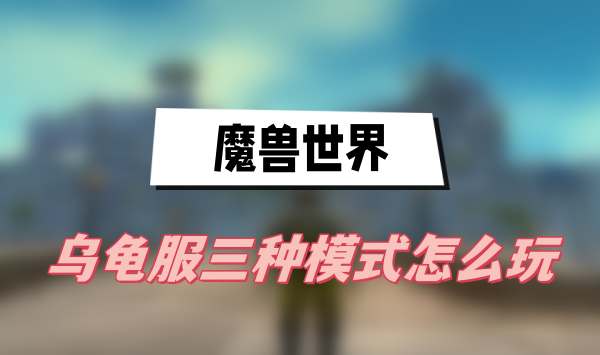 魔兽世界乌龟服三种模式怎么玩-魔兽世界乌龟服三种模式玩法攻略