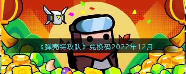 弹壳特攻队礼包码12月汇总_弹壳特攻队兑换码详情一览
