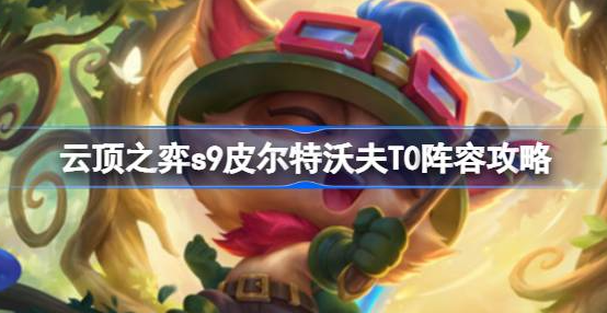 云顶之弈s9皮尔特沃夫T0阵容怎么玩-s9皮尔特沃夫T0阵容搭配攻略