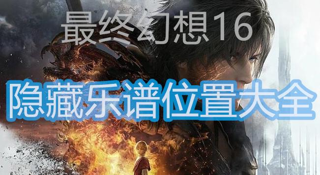 最终幻想16隐藏乐谱在哪-最终幻想16隐藏乐谱位置图攻略