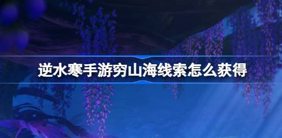 逆水寒手游穷山海线索在哪里-逆水寒手游穷山海线索收集攻略