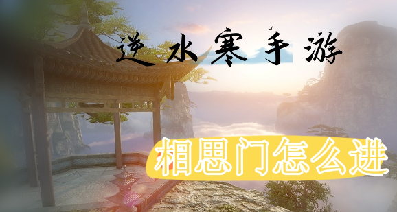 逆水寒手游相思门怎么进-逆水寒手游相思门奇遇触发一览