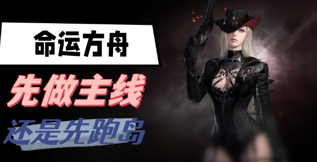 命运方舟先做主线还是先跑岛-命运方舟主线跑岛对比推荐