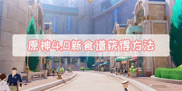 原神4.0新食谱怎么获得-原神4.0新食谱获取方法一览