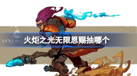 火炬之光无限恩赐抽哪个 火炬之光无限赛季恩赐说明