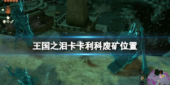 王国之泪卡卡利科废矿在哪位置攻略汇总