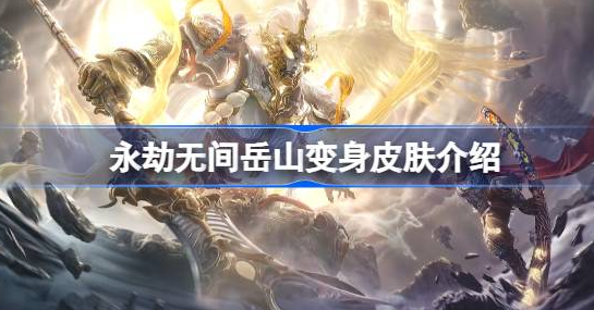 永劫无间岳山变身皮肤什么时候出-永劫无间岳山变身皮肤图片一览