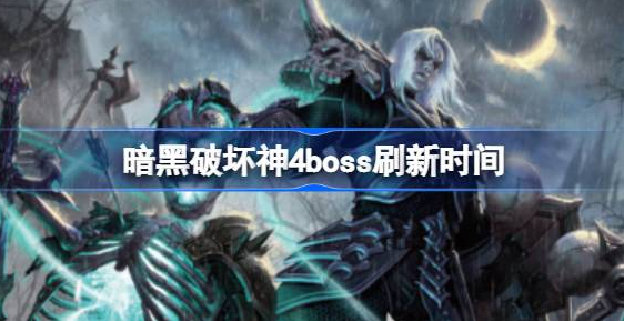 暗黑破坏神4boss什么时间刷新-暗黑破坏神4boss刷新时间分享