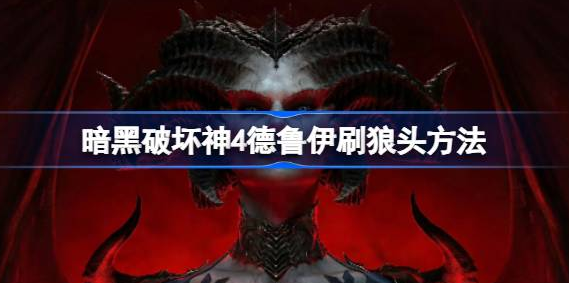 暗黑破坏神4德鲁伊刷狼头怎么刷-暗黑破坏神4德鲁伊刷狼头方法介绍