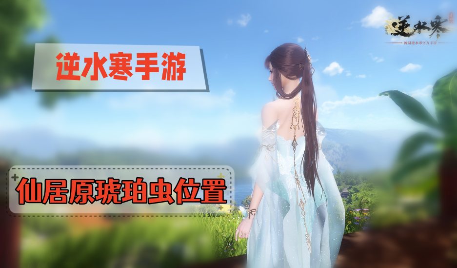 逆水寒手游琥珀虫在哪-逆水寒手游仙居原琥珀虫位置大全